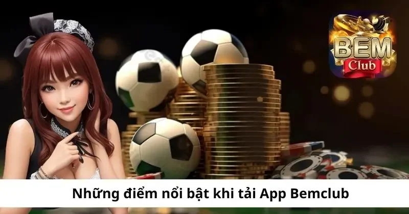 Hưởng được nhiều ưu điểm khi tải app Bemclub